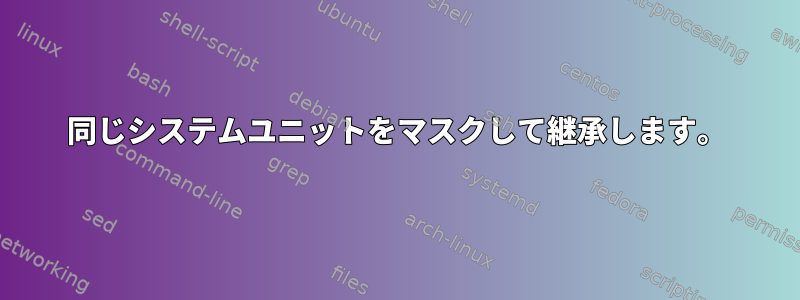 同じシステムユニットをマスクして継承します。