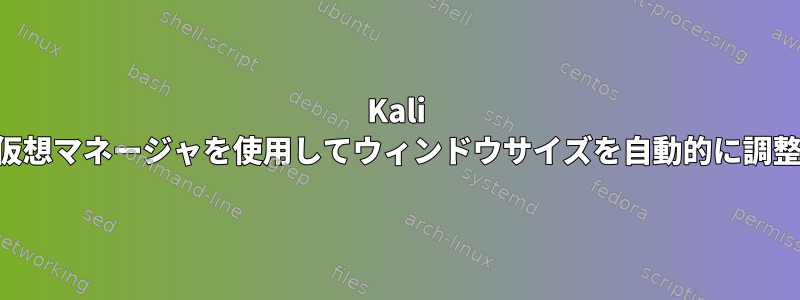 Kali 2020.1bは仮想マネージャを使用してウィンドウサイズを自動的に調整できません