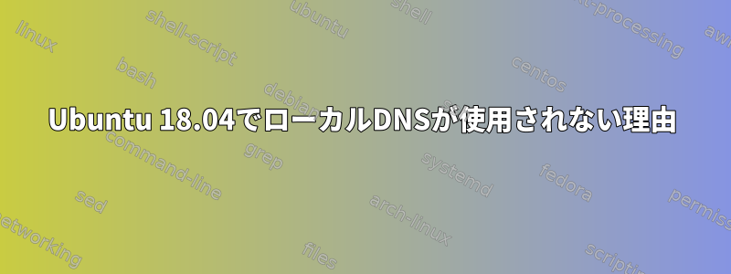 Ubuntu 18.04でローカルDNSが使用されない理由