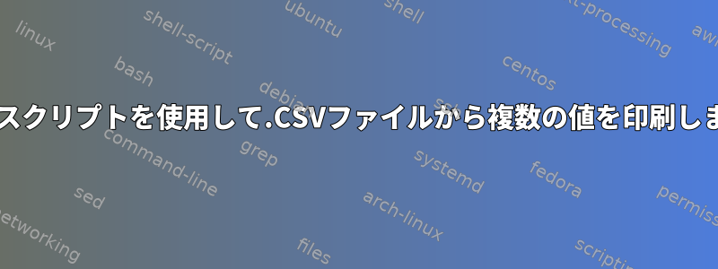 Bashスクリプトを使用して.CSVファイルから複数の値を印刷します。