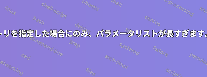 duコマンドでディレクトリを指定した場合にのみ、パラメータリストが長すぎます。エラーが発生します。