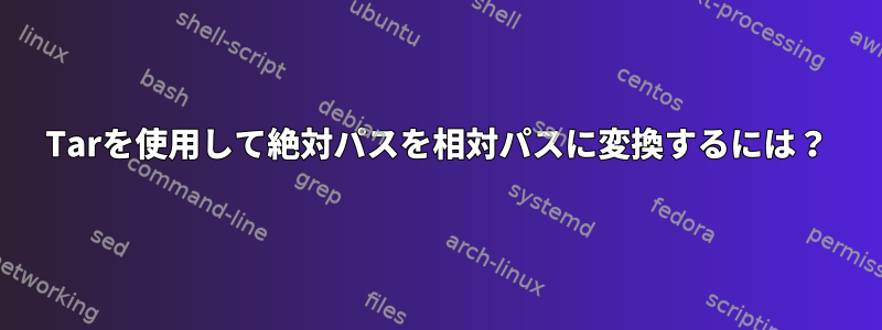 Tarを使用して絶対パスを相対パスに変換するには？