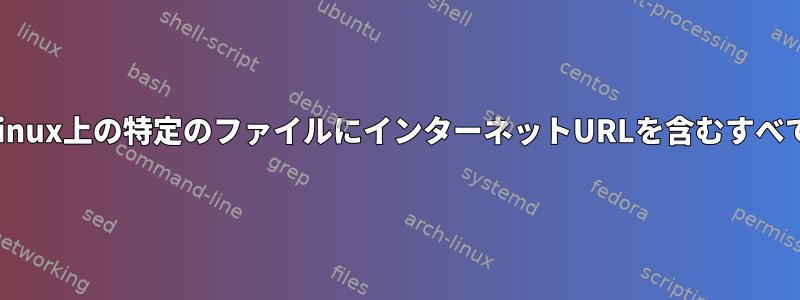 正規表現を使用してLinux上の特定のファイルにインターネットURLを含むすべての行を表示する方法