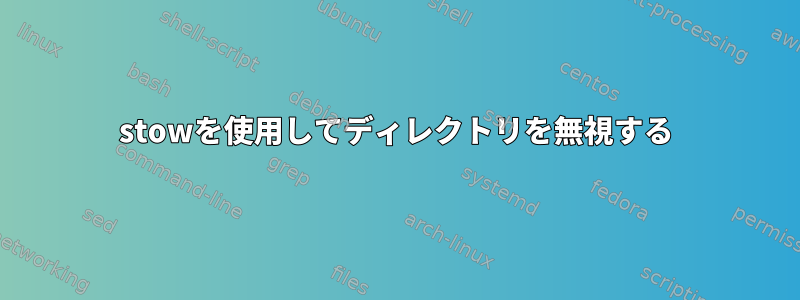 stowを使用してディレクトリを無視する