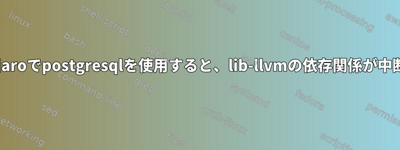 Arch：Manjaroでpostgresqlを使用すると、lib-llvmの依存関係が中断されます。