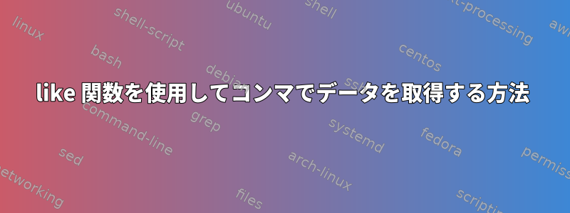 like 関数を使用してコンマでデータを取得する方法