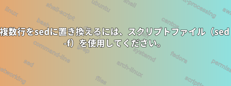 複数行をsedに置き換えるには、スクリプトファイル（sed -f）を使用してください。