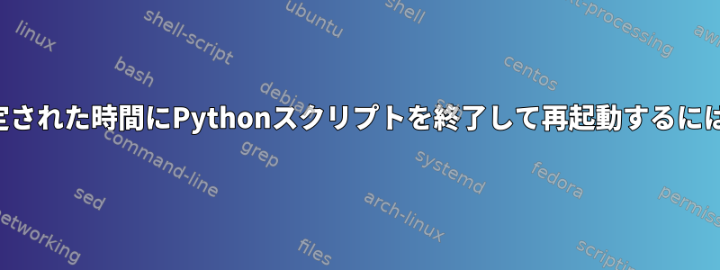 固定された時間にPythonスクリプトを終了して再起動するには？