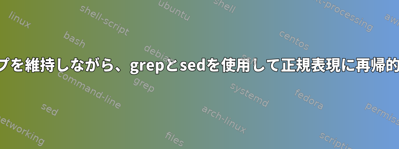 キャプチャグループを維持しながら、grepとsedを使用して正規表現に再帰的に変更しますか？