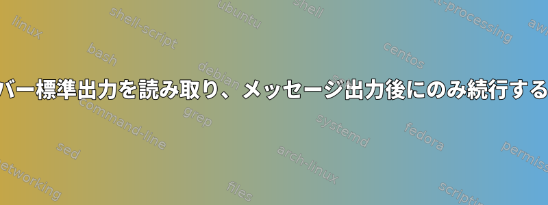 サーバー標準出力を読み取り、メッセージ出力後にのみ続行する方法