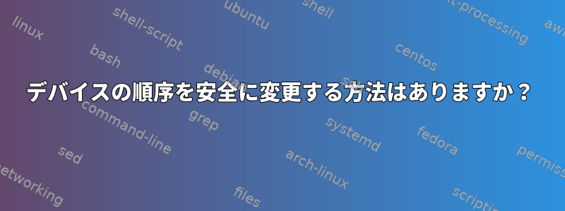 デバイスの順序を安全に変更する方法はありますか？