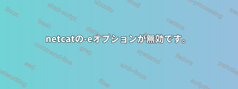 netcatの-eオプションが無効です。