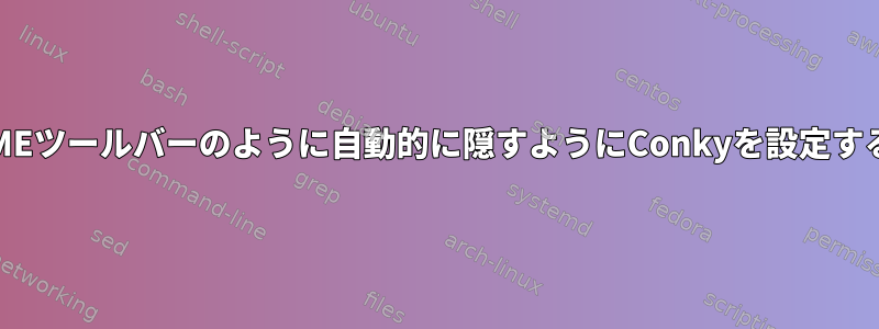 GNOMEツールバーのように自動的に隠すようにConkyを設定する方法