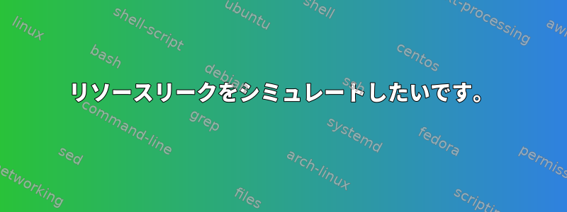 リソースリークをシミュレートしたいです。