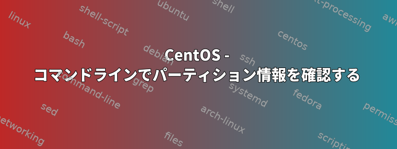 CentOS - コマンドラインでパーティション情報を確認する