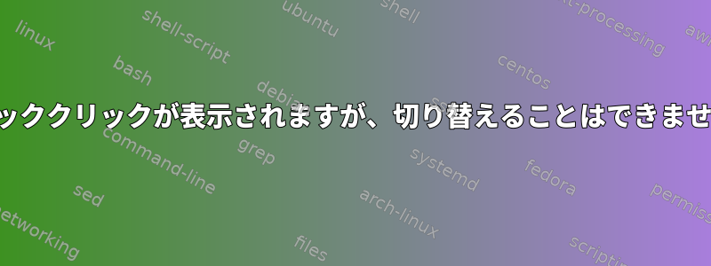 クリッククリックが表示されますが、切り替えることはできません。