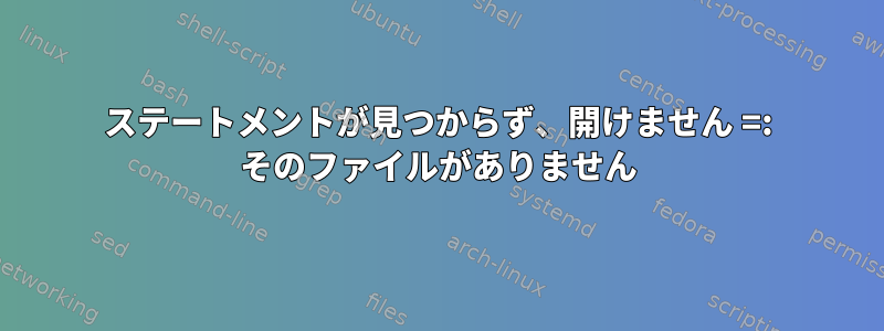 ステートメントが見つからず、開けません =: そのファイルがありません