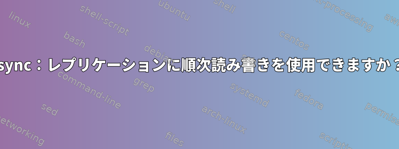 rsync：レプリケーションに順次読み書きを使用できますか？