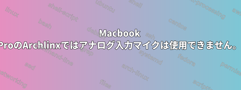 Macbook ProのArchlinxではアナログ入力マイクは使用できません。