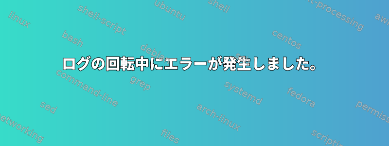 ログの回転中にエラーが発生しました。