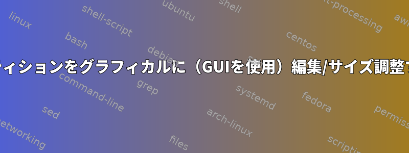 LVMパーティションをグラフィカルに（GUIを使用）編集/サイズ調整するには？