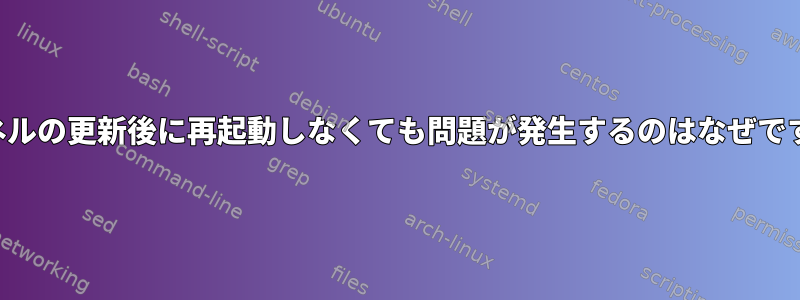 カーネルの更新後に再起動しなくても問題が発生するのはなぜですか？