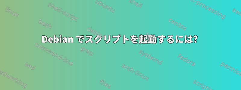 Debian でスクリプトを起動するには?