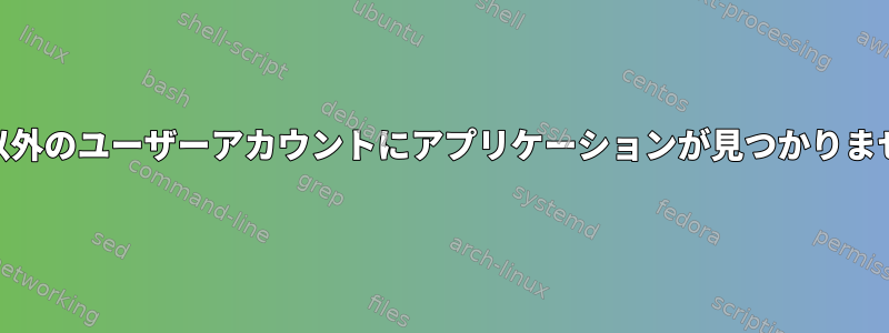 root以外のユーザーアカウントにアプリケーションが見つかりません。