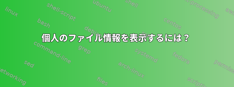 個人のファイル情報を表示するには？