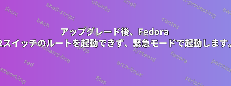 アップグレード後、Fedora 32スイッチのルートを起動できず、緊急モードで起動します。