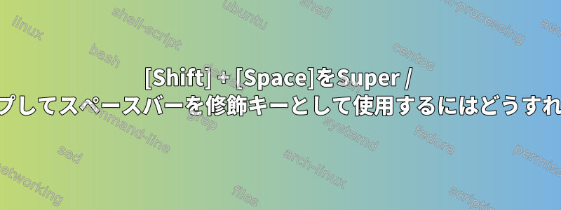 [Shift] + [Space]をSuper / Hyperに再マップしてスペースバーを修飾キーとして使用するにはどうすればよいですか？