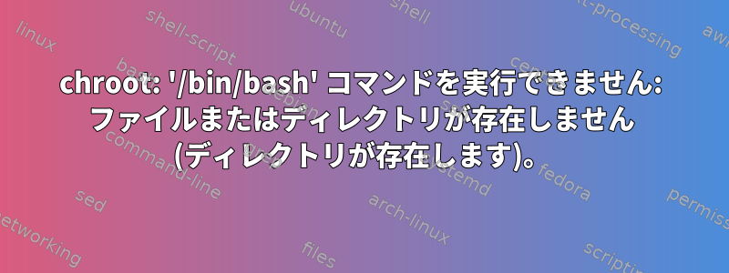 chroot: '/bin/bash' コマンドを実行できません: ファイルまたはディレクトリが存在しません (ディレクトリが存在します)。