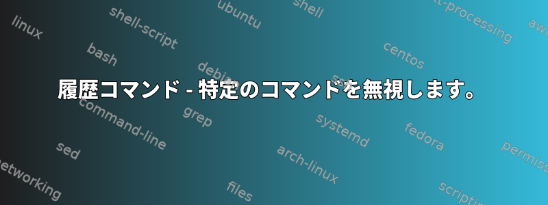 履歴コマンド - 特定のコマンドを無視します。