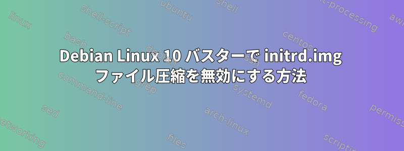 Debian Linux 10 バスターで initrd.img ファイル圧縮を無効にする方法