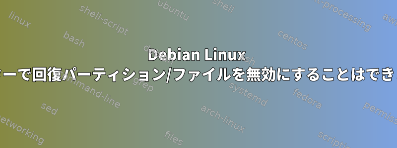 Debian Linux 10バスターで回復パーティション/ファイルを無効にすることはできません。