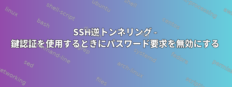 SSH逆トンネリング - 鍵認証を使用するときにパスワード要求を無効にする