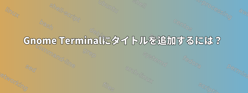 Gnome Terminalにタイトルを追加するには？