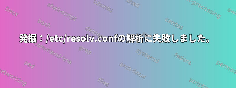 発掘：/etc/resolv.confの解析に失敗しました。