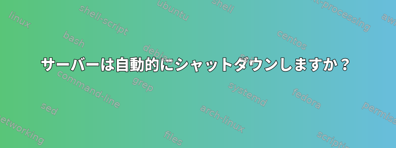 サーバーは自動的にシャットダウンしますか？