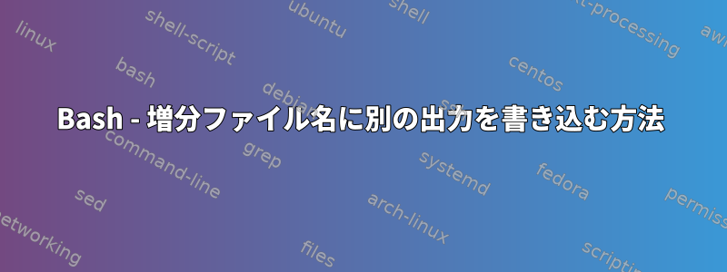 Bash - 増分ファイル名に別の出力を書き込む方法