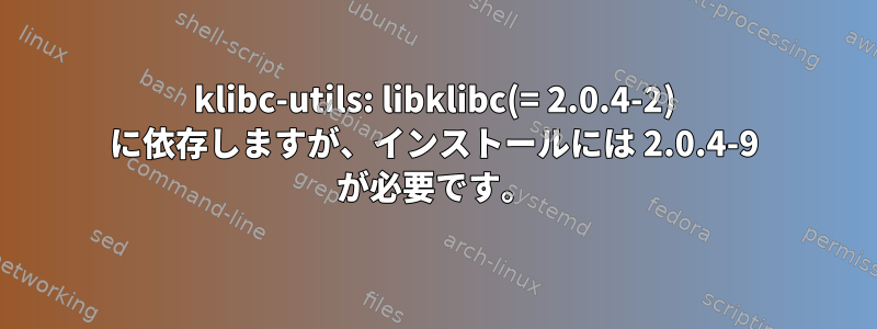 klibc-utils: libklibc(= 2.0.4-2) に依存しますが、インストールには 2.0.4-9 が必要です。