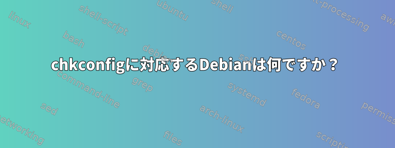 chkconfigに対応するDebianは何ですか？