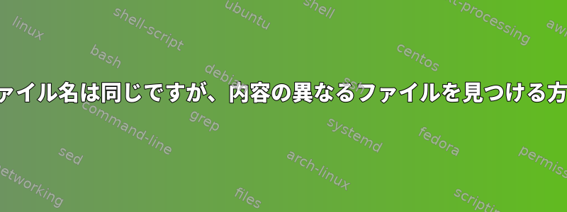 ファイル名は同じですが、内容の異なるファイルを見つける方法