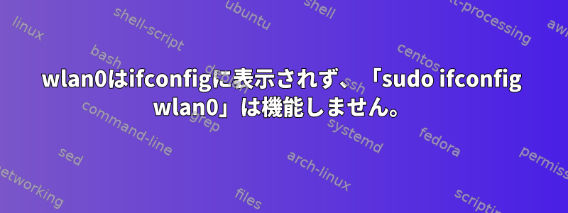 wlan0はifconfigに表示されず、「sudo ifconfig wlan0」は機能しません。