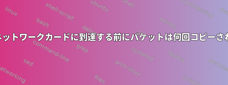 最後に、ネットワークカードに到達する前にパケットは何回コピーされますか？