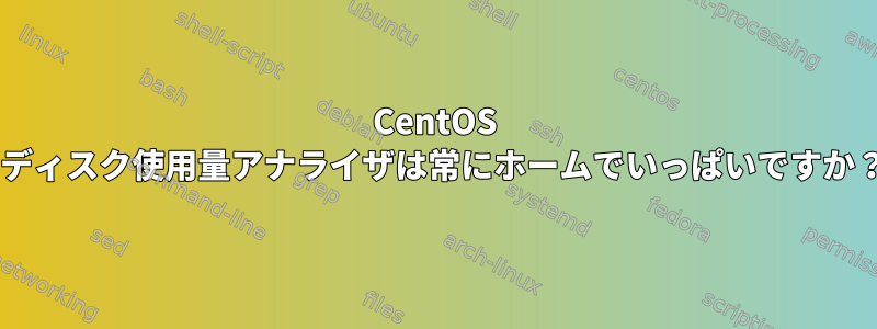 CentOS 7ディスク使用量アナライザは常にホームでいっぱいですか？