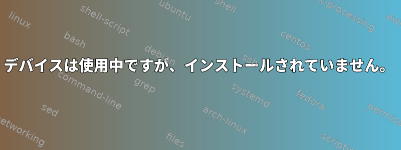 デバイスは使用中ですが、インストールされていません。