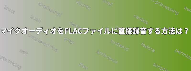 マイクオーディオをFLACファイルに直接録音する方法は？