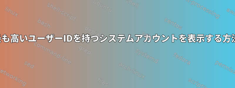 最も高いユーザーIDを持つシステムアカウントを表示する方法