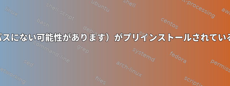 特定のソフトウェア（パスにない可能性があります）がプリインストールされていることを確認するには？